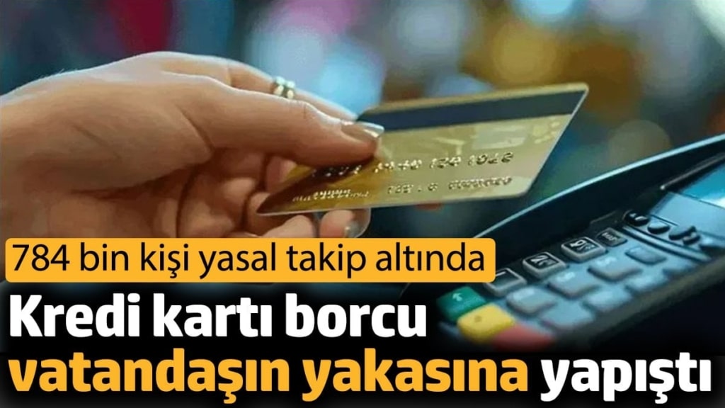 Kredi kartı borcu vatandaşın yakasına yapıştı. 784 bin kişi yasal takip altında