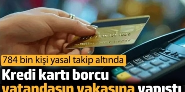 Kredi kartı borcu vatandaşın yakasına yapıştı. 784 bin kişi yasal takip altında