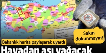 Havadan aşı yağacak. Bakanlık harita paylaşarak uyardı. Sakın dokunmayın!