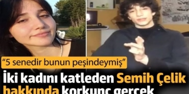 İki kadını katleden Semih Çelik hakkında korkunç gerçek. '5 senedir bunun peşindeymiş'