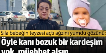 Sıla bebeğin teyzesi açtı ağzını yumdu gözünü: Öyle kanı bozuk bir kız kardeşimiz yok, müebbet alsın