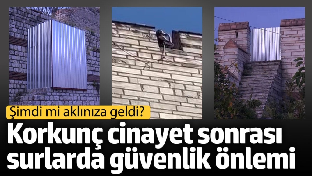 Korkunç cinayet sonrası surlarda güvenlik önlemi. Şimdi mi aklınıza geldi?