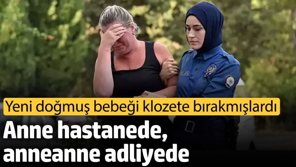 Yeni doğmuş bebeği klozete bırakmışlardı! Anne hastanede, anneanne adliyede