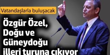 Özgür Özel, Doğu ve Güneydoğu illeri turuna çıkıyor