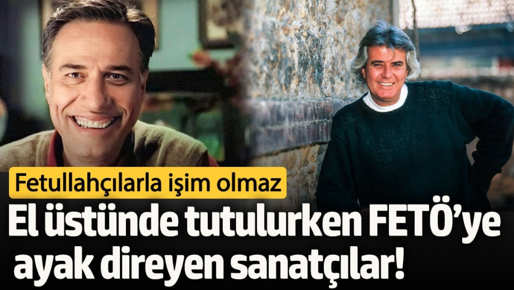 El üstünde tutulurken FETÖ’ye ayak direyen sanatçılar! Fetullahçılarla işim olmaz