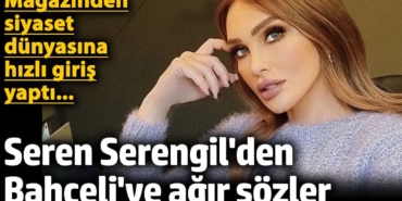 Seren Serengil'den MHP Genel Başkanı Devlet Bahçeli'ye ağır sözler! Magazinden siyaset dünyasına hızlı giriş yaptı...