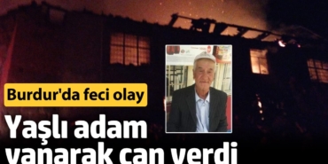 Burdur'da feci olay! Yaşlı adam yanarak can verdi