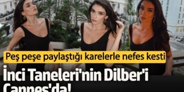 İnci Taneleri'nin Dilber'i Cannes'da!  Peş peşe paylaştığı karelerle nefes kesti
