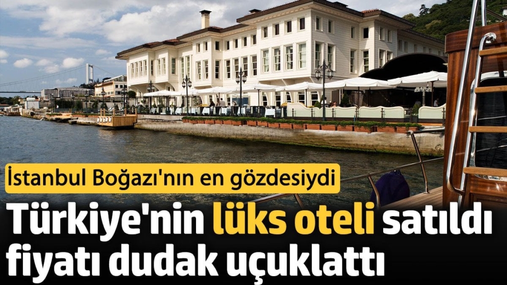 Türkiye'nin lüks oteli satıldı fiyatı dudak uçuklattı. İstanbul Boğazı'nın en gözdesiydi