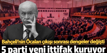 Bahçeli’nin Öcalan çıkışı sonrası dengeler değişti! 5 parti yeni ittifak kuruyor