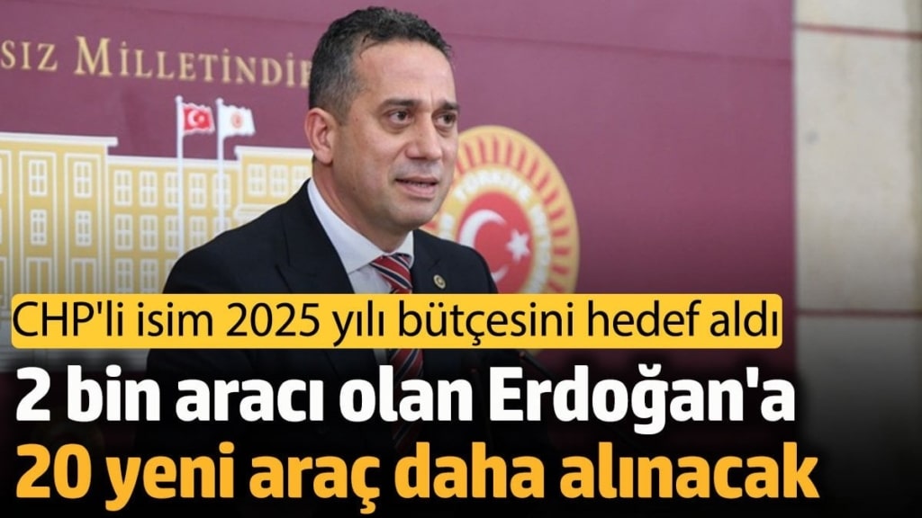 CHP'li Başarır 2025 yılı bütçesini hedef aldı: 2 bin aracı olan Erdoğan'a, 5'i arazi 20 yeni araç daha alınacak