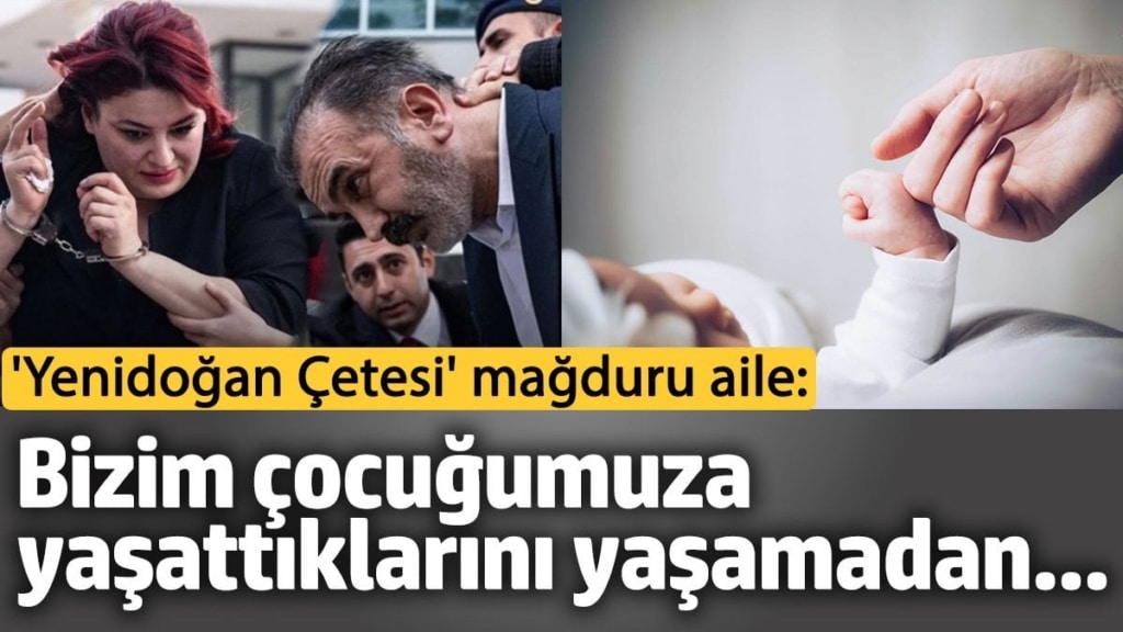 'Yenidoğan Çetesi' mağduru aile: Bizim çocuğumuza yaşattıklarını yaşamadan...