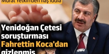 Yenidoğan Çetesi soruşturması Fahrettin Koca'dan gizlenmiş. Murat Yetkin’den flaş iddia