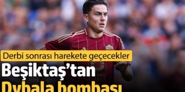 Beşiktaş’tan Dybala bombası. Derbi sonrası harekete geçecekler