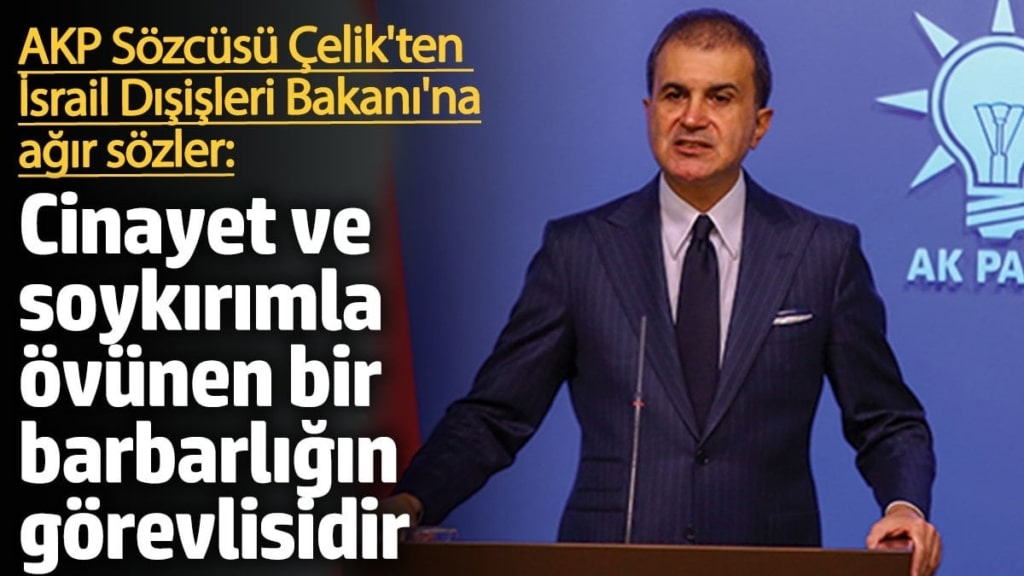 AKP Sözcüsü Çelik İsrail Dışişleri Bakanı'nı hedef aldı: Cinayet ve soykırımla övünen bir barbarlığın görevlisidir
