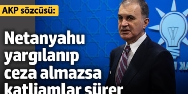 AKP Sözcüsü Ömer Çelik: Netanyahu yargılanıp ceza almazsa katliamlar sürer
