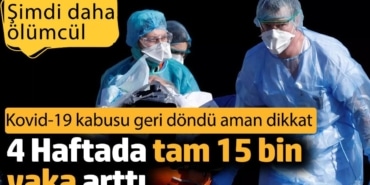 Kovid-19 kabusu geri döndü aman dikkat. 4 Haftada tam 15 bin vaka arttı. Şimdi daha ölümcül