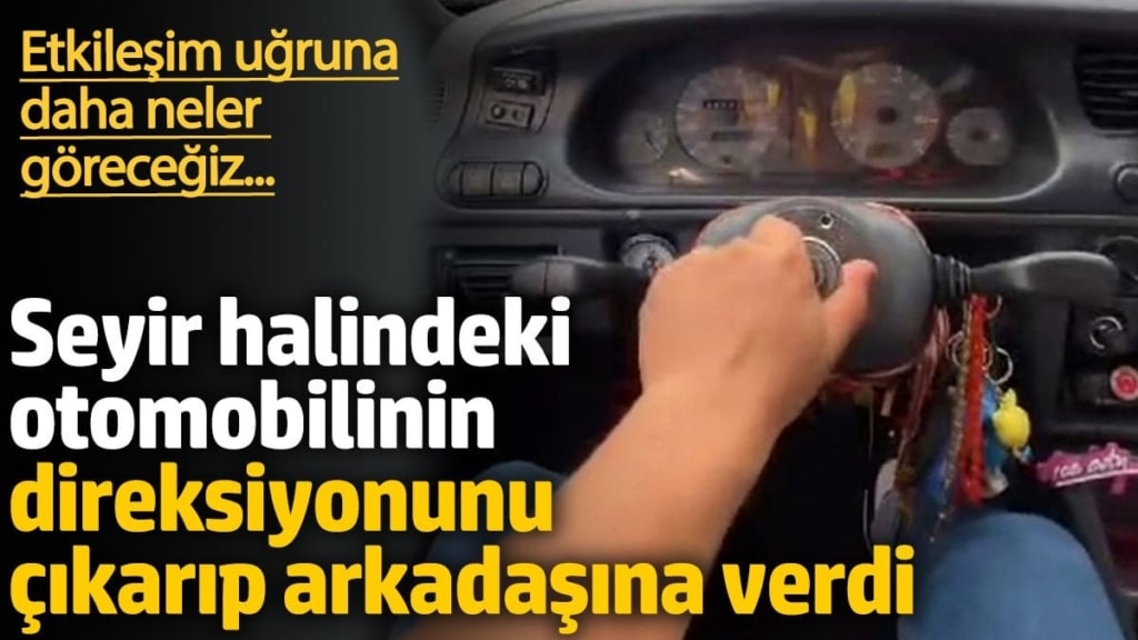 Seyir halindeki otomobilinin direksiyonunu çıkarttı. Etkileşim uğruna daha neler göreceğiz