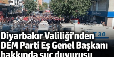 Diyarbakır Valiliği’nden DEM Parti Eş Genel Başkanı hakkında suç duyurusu