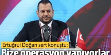 Ertuğrul Doğan sert konuştu: Bize operasyon yapıyorlar