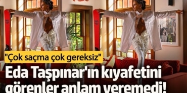 Eda Taşpınar'ın kıyafetini görenler anlam veremedi!  "Çok saçma çok gereksiz"