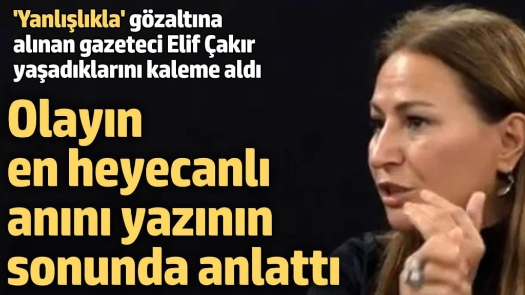 'Yanlışlıkla' gözaltına alınan gazeteci Elif Çakır yaşadıklarını anlattı