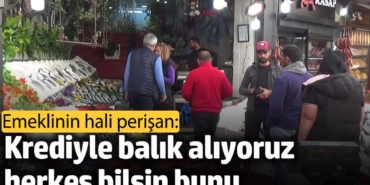 Emekli vatandaş: Krediyle balık alıyoruz, herkes bilsin bunu