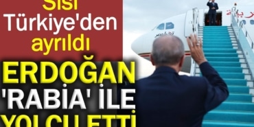 Erdoğan Sisi’yi 'Rabia' ile yolcu etti