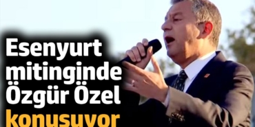 Esenyurt mitinginde Özgür Özel konuşuyor