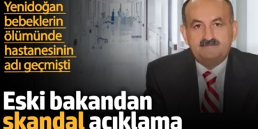 Yenidoğan bebeklerin ölümünde hastanesinin adı geçen eski bakandan skandal açıklama