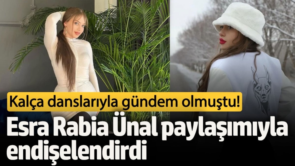 Kalça danslarıyla gündem olmuştu! Esra Rabia Ünal paylaşımıyla endişelendirdi