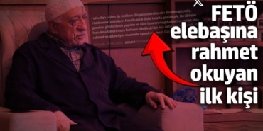 FETÖ elebaşına rahmet okuyan ilk kişi