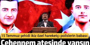 15 Temmuz şehidi ikiz özel hareketçı polislerin babası: Cehennem ateşinde yansın