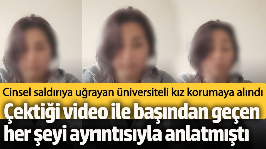 Cinsel saldırıya uğrayan üniversiteli kız korumaya alındı! Çektiği video ile her şeyi anlatmıştı