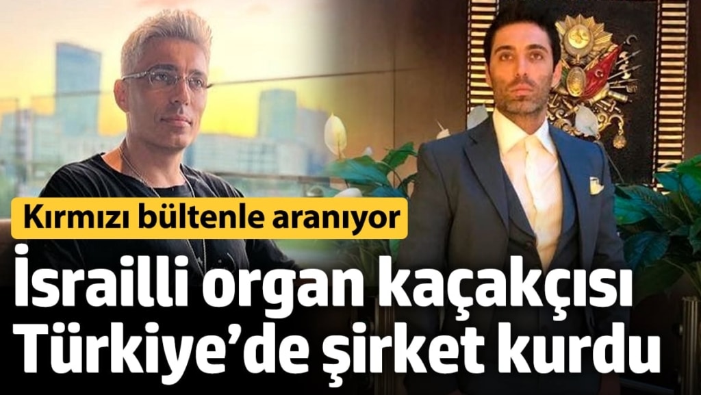İsrailli organ kaçakçısı Türkiye’de şirket kurdu! Kırmızı bültenle aranıyor