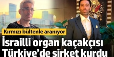 İsrailli organ kaçakçısı Türkiye’de şirket kurdu! Kırmızı bültenle aranıyor