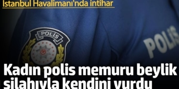 İstanbul Havalimanı'nda intihar! Kadın polis memuru beylik silahıyla intihar etti