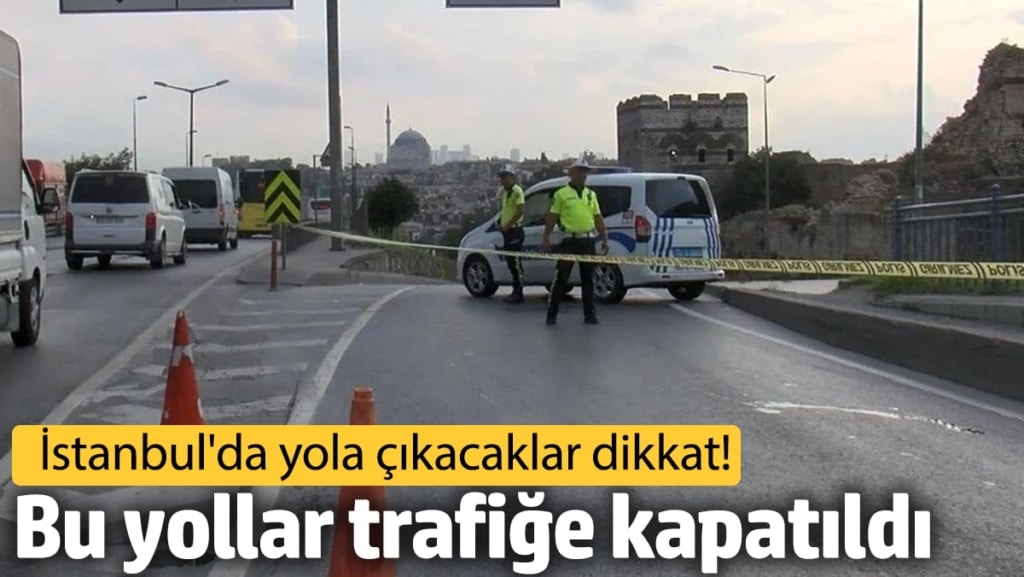 İstanbullular dikkat! Bu yollar trafiğe kapatıldı