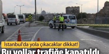 İstanbullular dikkat! Bu yollar trafiğe kapatıldı