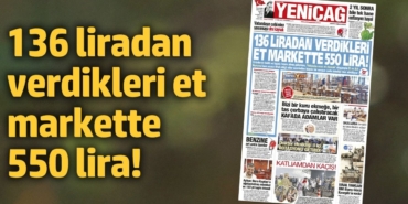 Yeniçağ Gazetesi: 136 liradan verdikleri et markette 550 lira!
