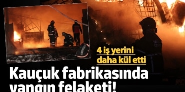 Kauçuk fabrikasında yangın felaketi! 4 iş yerini daha kül etti