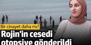 Rojin’in cesedi otopsiye gönderildi