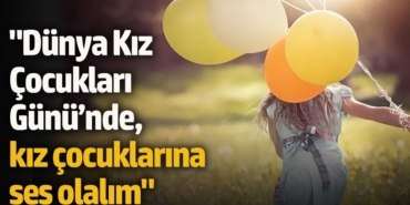 "Dünya Kız Çocukları Günü’nde, kız çocuklarına ses olalım"