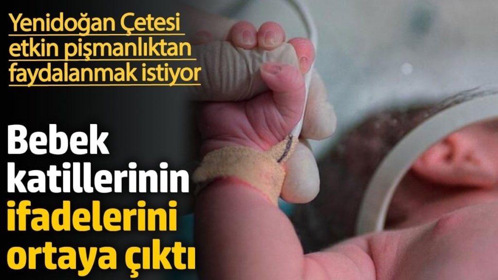 Yenidoğan Çetesi etkin pişmanlıktan faydalanmak istiyor. Bebek katillerinin ifadelerini ortaya çıktı