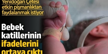 Yenidoğan Çetesi etkin pişmanlıktan faydalanmak istiyor. Bebek katillerinin ifadelerini ortaya çıktı