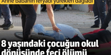 8 yaşındaki çocuğun okul dönüşünde feci ölümü