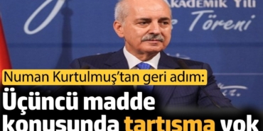 Numan Kurtulmuş'tan geri adım: Üçüncü madde konusunda tartışma yok
