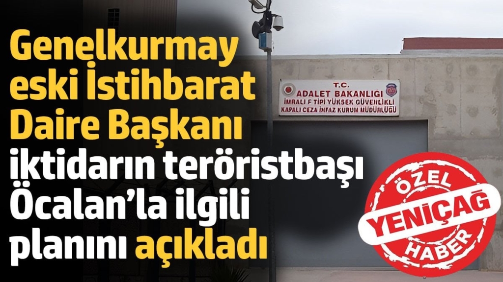 Genelkurmay eski İstihbarat Daire Başkanı, iktidarın teröristbaşı Öcalan’la ilgili planını açıkladı