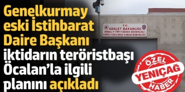Genelkurmay eski İstihbarat Daire Başkanı, iktidarın teröristbaşı Öcalan’la ilgili planını açıkladı