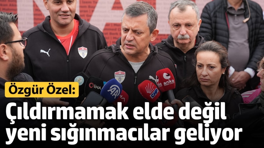 Özgür Özel: Çıldırmamak elde değil yeni sığınmacılar geliyor